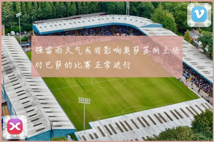 强雷雨天气或将影响奥萨苏纳主场对巴萨的比赛正常进行